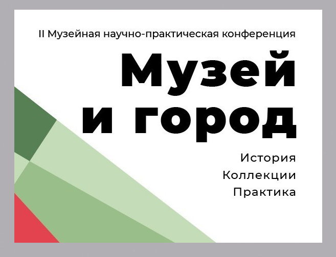 II Музейная научно-практическая конференция Музей и город История. Коллекции. Практика 14-15 сентября 2021